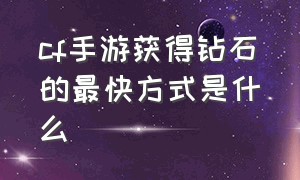 cf手游获得钻石的最快方式是什么