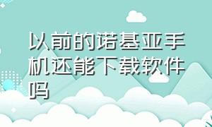 以前的诺基亚手机还能下载软件吗