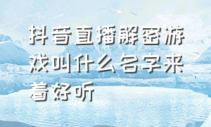 抖音直播解密游戏叫什么名字来着好听