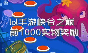 lol手游峡谷之巅前1000实物奖励