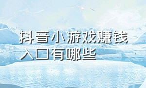 抖音小游戏赚钱入口有哪些