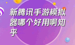 新腾讯手游模拟器哪个好用啊知乎