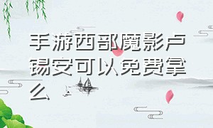 手游西部魔影卢锡安可以免费拿么