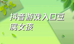 抖音游戏入口豆腐女孩