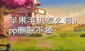 苹果手机怎么有app删除不掉