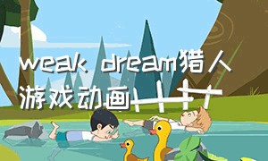 weak dream猎人游戏动画