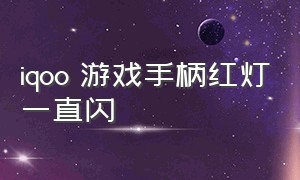 iqoo 游戏手柄红灯一直闪