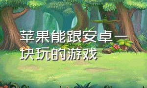 苹果能跟安卓一块玩的游戏