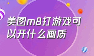 美图m8打游戏可以开什么画质