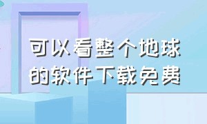 可以看整个地球的软件下载免费