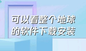 可以看整个地球的软件下载安装