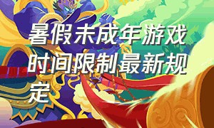 暑假未成年游戏时间限制最新规定