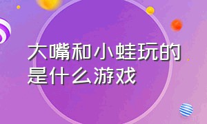 大嘴和小蛙玩的是什么游戏