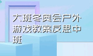 大班冬奥会户外游戏教案反思中班