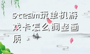 steam玩单机游戏卡怎么调整画质