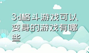 3d格斗游戏可以变身的游戏有哪些