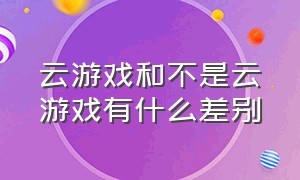 云游戏和不是云游戏有什么差别