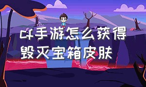 cf手游怎么获得毁灭宝箱皮肤