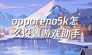 opporeno5k怎么设置游戏助手