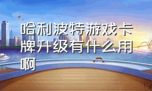 哈利波特游戏卡牌升级有什么用啊