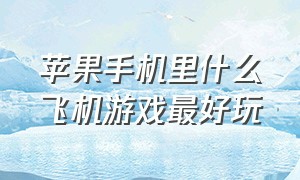 苹果手机里什么飞机游戏最好玩