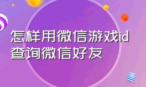 怎样用微信游戏id查询微信好友