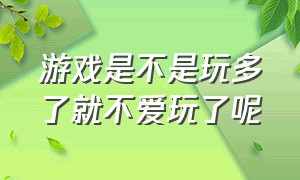 游戏是不是玩多了就不爱玩了呢