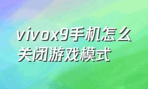 vivox9手机怎么关闭游戏模式