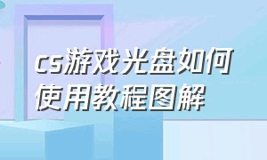 cs游戏光盘如何使用教程图解