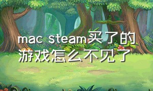 mac steam买了的游戏怎么不见了
