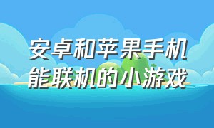 安卓和苹果手机能联机的小游戏