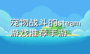宠物战斗的steam游戏推荐手游