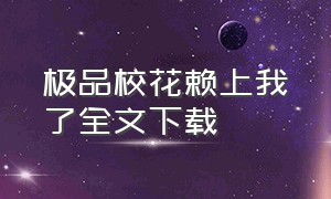 极品校花赖上我了全文下载