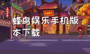 蜂鸟娱乐手机版本下载