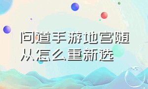 问道手游地宫随从怎么重新选