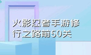 火影忍者手游修行之路前50关