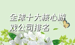 全球十大核心游戏公司排名