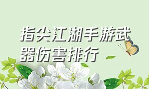 指尖江湖手游武器伤害排行