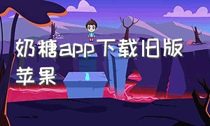 奶糖app下载旧版苹果