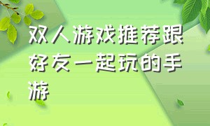 双人游戏推荐跟好友一起玩的手游