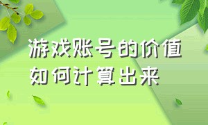 游戏账号的价值如何计算出来