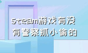 steam游戏有没有警察抓小偷的