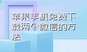 苹果手机免费下载两个微信的方法