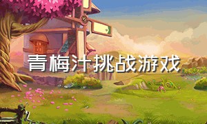 青梅汁挑战游戏