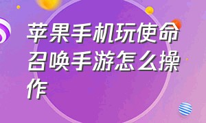 苹果手机玩使命召唤手游怎么操作