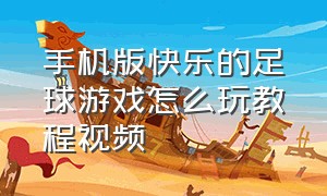 手机版快乐的足球游戏怎么玩教程视频