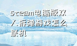 steam电脑版双人拆弹游戏怎么联机