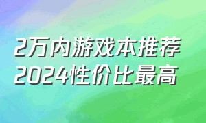 2万内游戏本推荐2024性价比最高