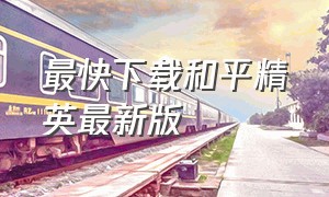 最快下载和平精英最新版