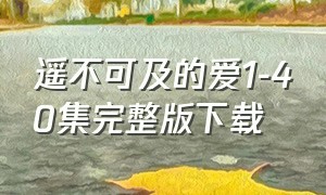 遥不可及的爱1-40集完整版下载